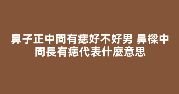 鼻子正中間有痣好不好男 鼻樑中間長有痣代表什麼意思